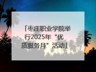 枣庄职业学院举行2025年“优质服务月”活动
