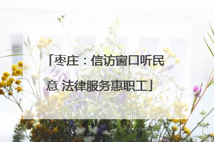 枣庄：信访窗口听民意 法律服务惠职工