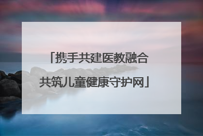 携手共建医教融合 共筑儿童健康守护网