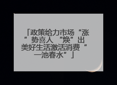 政策给力市场“涨”势喜人 “焕”出美好生活激活消费“一池春水”