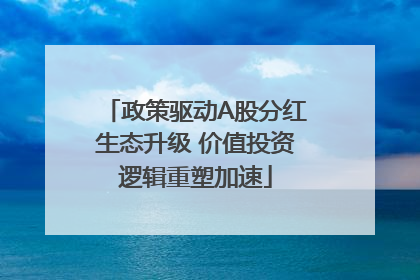 政策驱动A股分红生态升级 价值投资逻辑重塑加速