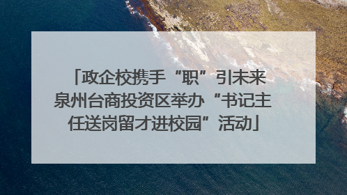 政企校携手“职”引未来 泉州台商投资区举办“书记主任送岗留才进校园”活动