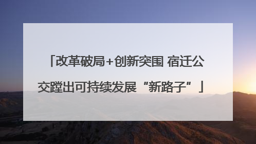 改革破局+创新突围 宿迁公交蹚出可持续发展“新路子”