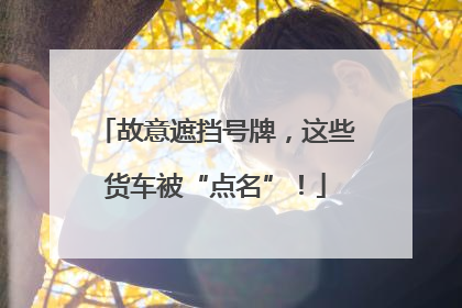 故意遮挡号牌，这些货车被“点名”！
