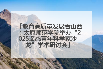 教育高质量发展看山西：太原师范学院举办“2025遥感青年科学家沙龙”学术研讨会