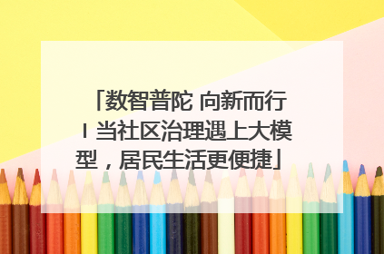 数智普陀 向新而行〡当社区治理遇上大模型，居民生活更便捷