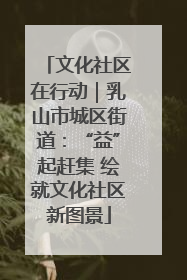 文化社区在行动｜乳山市城区街道：“益”起赶集 绘就文化社区新图景