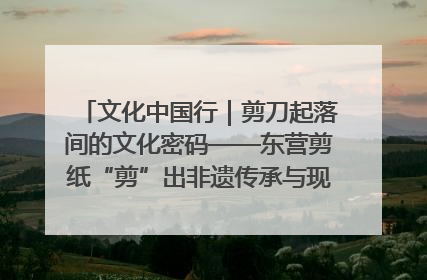 文化中国行｜剪刀起落间的文化密码——东营剪纸“剪”出非遗传承与现代生活的融合之道