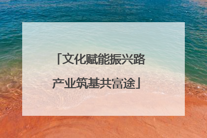 文化赋能振兴路 产业筑基共富途