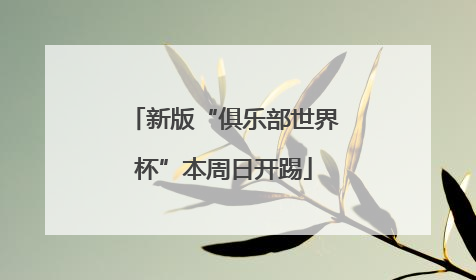 新版“俱乐部世界杯”本周日开踢