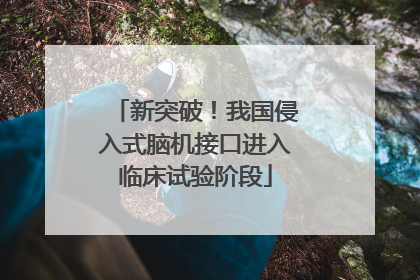 新突破！我国侵入式脑机接口进入临床试验阶段