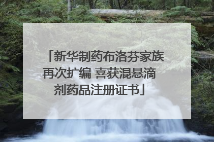 新华制药布洛芬家族再次扩编 喜获混悬滴剂药品注册证书