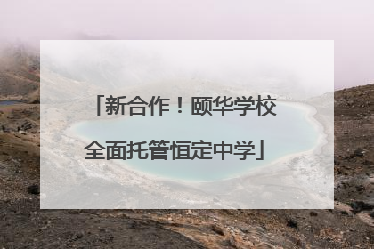 新合作！颐华学校全面托管恒定中学
