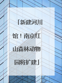 新建河川馆！南京红山森林动物园将扩建