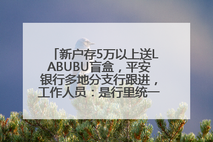 新户存5万以上送LABUBU盲盒，平安银行多地分支行跟进，工作人员：是行里统一的，进货渠道不清楚