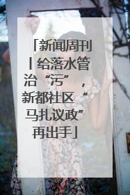 新闻周刊丨给落水管治“污”，新都社区“马扎议政”再出手