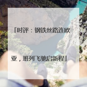 时评：钢铁丝路连欧亚，班列飞驰启新程