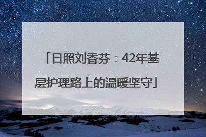 日照刘香芬：42年基层护理路上的温暖坚守