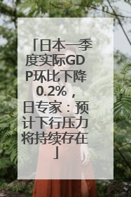 日本一季度实际GDP环比下降0.2%，日专家：预计下行压力将持续存在