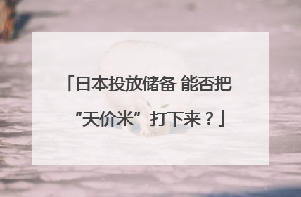 日本投放储备 能否把“天价米”打下来？