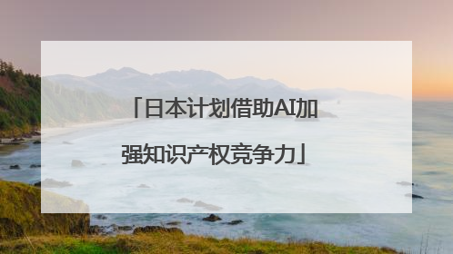 日本计划借助AI加强知识产权竞争力