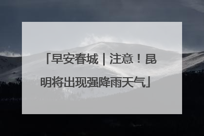 早安春城｜注意！昆明将出现强降雨天气