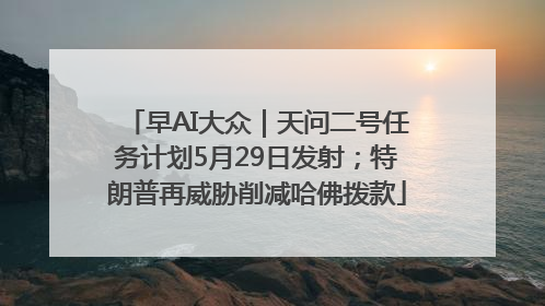 早AI大众｜天问二号任务计划5月29日发射；特朗普再威胁削减哈佛拨款