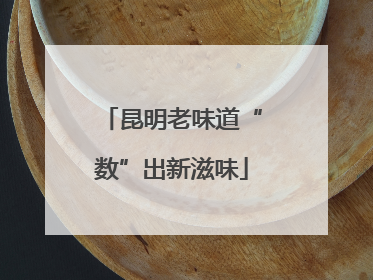 昆明老味道“数”出新滋味