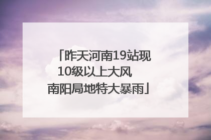 昨天河南19站现10级以上大风  南阳局地特大暴雨