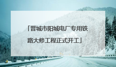 晋城市阳城电厂专用铁路大修工程正式开工