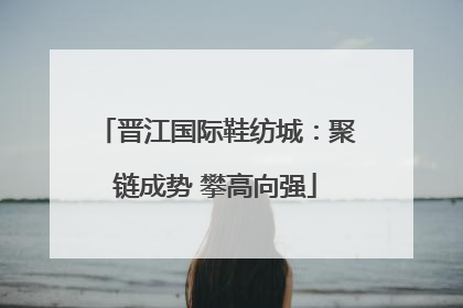 晋江国际鞋纺城：聚链成势 攀高向强