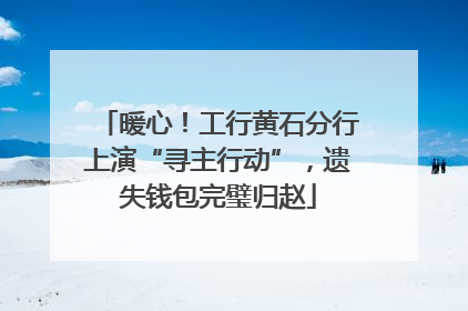 暖心！工行黄石分行上演“寻主行动”，遗失钱包完璧归赵