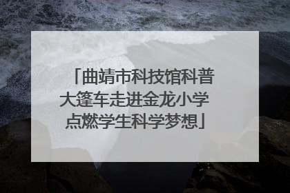 曲靖市科技馆科普大篷车走进金龙小学点燃学生科学梦想