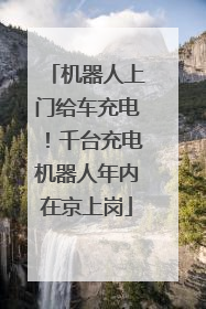 机器人上门给车充电！千台充电机器人年内在京上岗