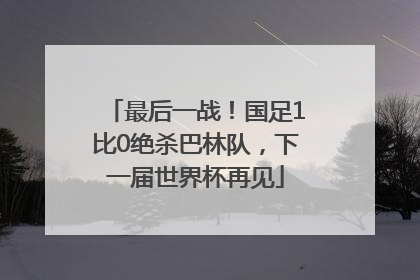 最后一战！国足1比0绝杀巴林队，下一届世界杯再见