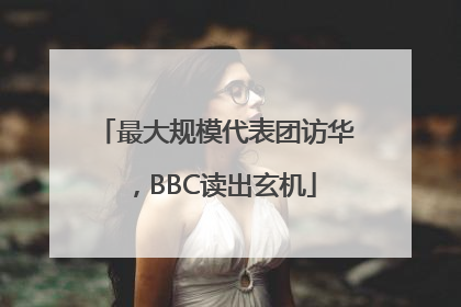 最大规模代表团访华，BBC读出玄机