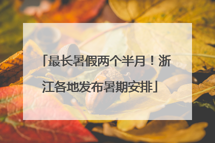 最长暑假两个半月！浙江各地发布暑期安排