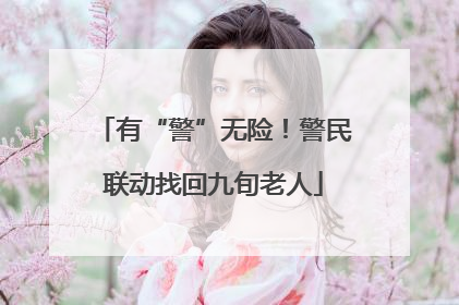 有“警”无险！警民联动找回九旬老人