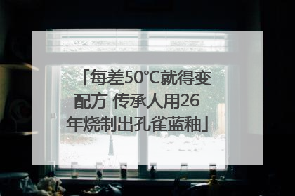 每差50℃就得变配方 传承人用26年烧制出孔雀蓝釉