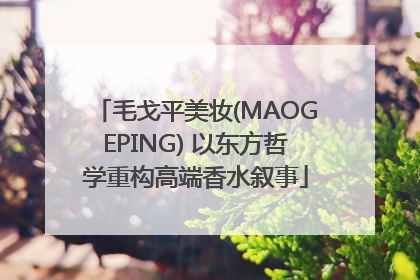 毛戈平美妆(MAOGEPING) 以东方哲学重构高端香水叙事