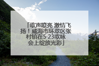 歌声嘹亮 激情飞扬！威海市环翠区张村镇在5·23歌咏会上绽放光彩