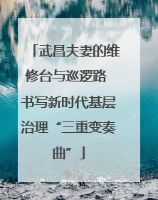 武昌夫妻的维修台与巡逻路 书写新时代基层治理“三重变奏曲”
