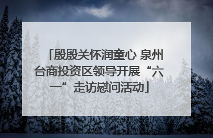 殷殷关怀润童心 泉州台商投资区领导开展“六一”走访慰问活动