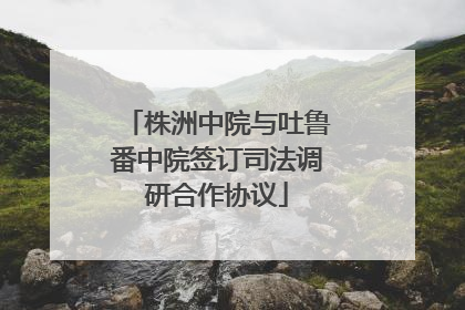 株洲中院与吐鲁番中院签订司法调研合作协议