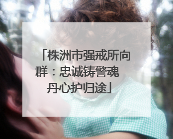 株洲市强戒所向群：忠诚铸警魂 丹心护归途