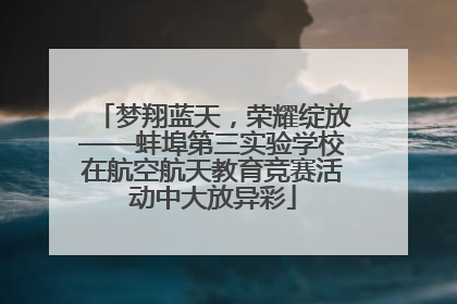 梦翔蓝天，荣耀绽放——蚌埠第三实验学校在航空航天教育竞赛活动中大放异彩