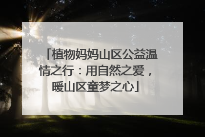 植物妈妈山区公益温情之行：用自然之爱，暖山区童梦之心
