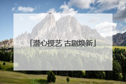 潜心授艺 古剧焕新