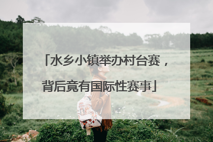 水乡小镇举办村台赛，背后竟有国际性赛事