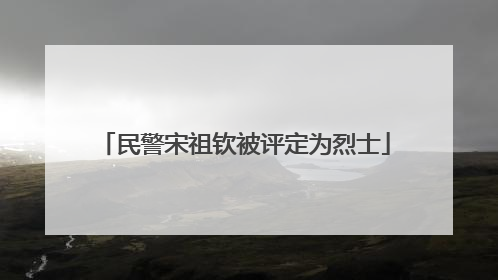 民警宋祖钦被评定为烈士